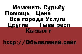 Изменить Судьбу, Помощь › Цена ­ 15 000 - Все города Услуги » Другие   . Тыва респ.,Кызыл г.